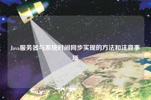 Java服務(wù)器與系統(tǒng)時間同步實現(xiàn)的方法和注意事項