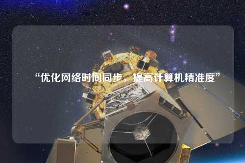 “優化網絡時間同步，提高計算機精準度”