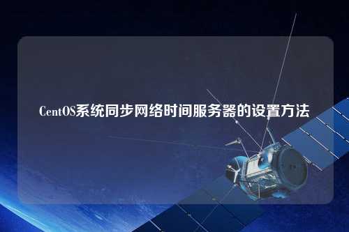CentOS系統同步網絡時間服務器的設置方法