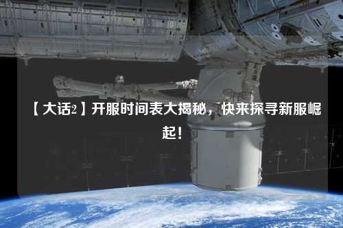 【大話2】開(kāi)服時(shí)間表大揭秘，快來(lái)探尋新服崛起！