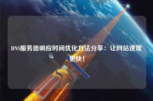 DNS服務(wù)器響應(yīng)時(shí)間優(yōu)化方法分享：讓網(wǎng)站速度更快！