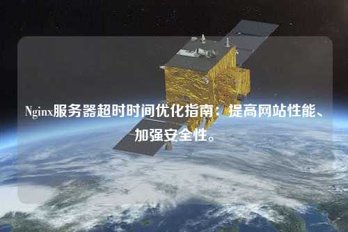 Nginx服務器超時時間優化指南：提高網站性能、加強安全性。