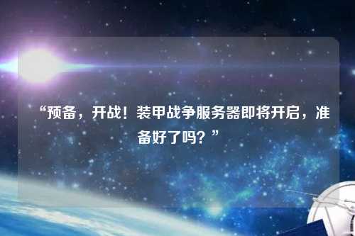 “預(yù)備，開戰(zhàn)！裝甲戰(zhàn)爭(zhēng)服務(wù)器即將開啟，準(zhǔn)備好了嗎？”