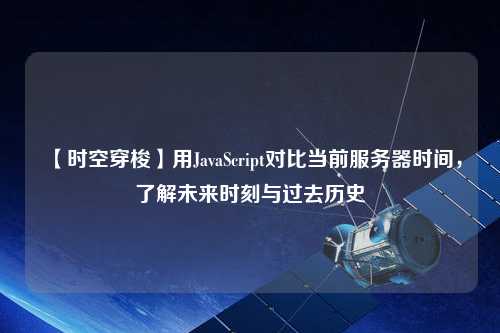 【時空穿梭】用JavaScript對比當前服務器時間，了解未來時刻與過去歷史