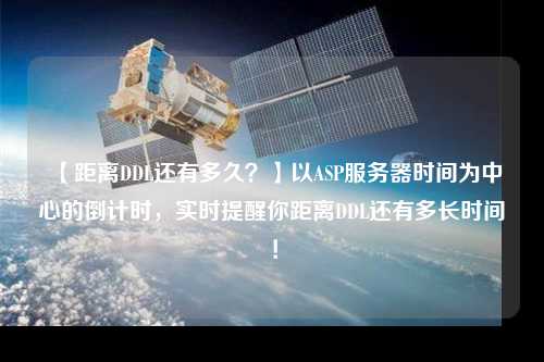 【距離DDL還有多久？】以ASP服務(wù)器時(shí)間為中心的倒計(jì)時(shí)，實(shí)時(shí)提醒你距離DDL還有多長(zhǎng)時(shí)間！