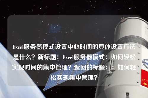 Excel服務器模式設置中心時間的具體設置方法是什么？新標題：Excel服務器模式：如何輕松實現時間的集中管理？返回的標題：：如何輕松實現集中管理？