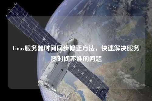 Linux服務器時間同步修正方法，快速解決服務器時間不準的問題