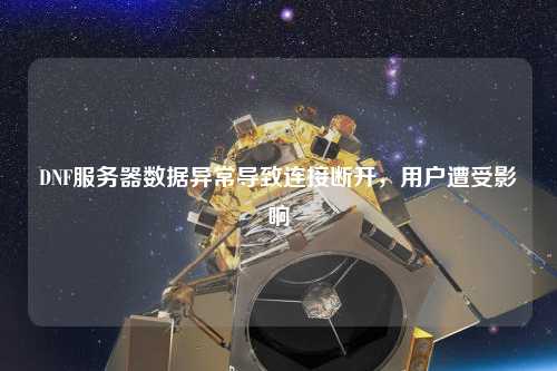 DNF服務(wù)器數(shù)據(jù)異常導(dǎo)致連接斷開，用戶遭受影響