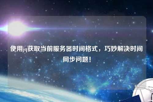 使用jq獲取當前服務器時間格式，巧妙解決時間同步問題！
