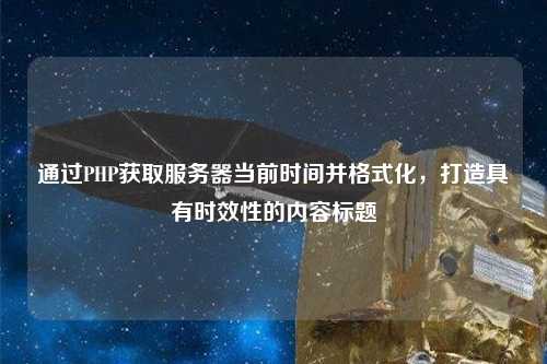 通過PHP獲取服務器當前時間并格式化，打造具有時效性的內容標題