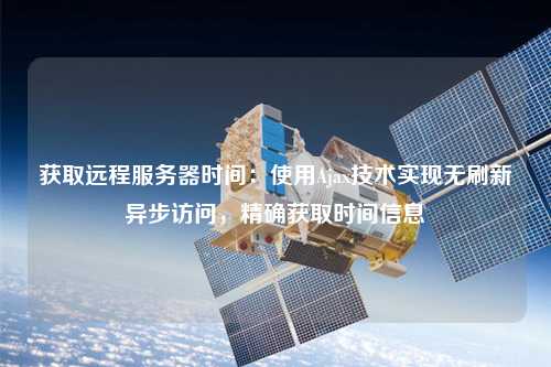獲取遠程服務器時間：使用Ajax技術實現無刷新異步訪問，精確獲取時間信息