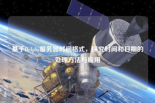 基于Delphi服務器時間格式，探究時間和日期的處理方法與應用