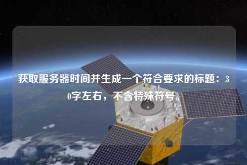 獲取服務(wù)器時(shí)間并生成一個(gè)符合要求的標(biāo)題：30字左右，不含特殊符號(hào)。