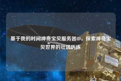 基于我的時間神奇寶貝服務器ID，探索神奇寶貝世界的壯闊歷練