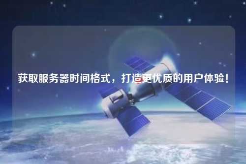 獲取服務器時間格式，打造更優質的用戶體驗！
