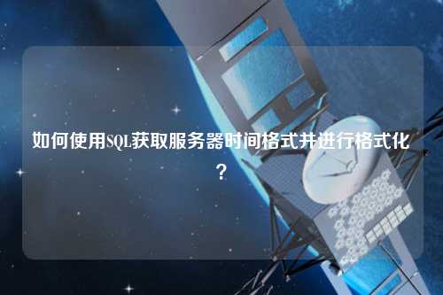 如何使用SQL獲取服務(wù)器時(shí)間格式并進(jìn)行格式化？