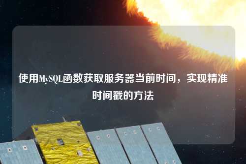 使用MySQL函數獲取服務器當前時間，實現精準時間戳的方法