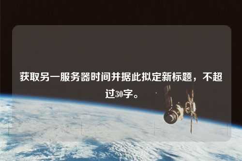 獲取另一服務器時間并據(jù)此擬定新標題，不超過30字。