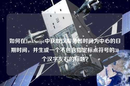 如何在JavaScript中獲取以服務器時間為中心的日期時間，并生成一個不包含指定標點符號的30個漢字左右的標題？