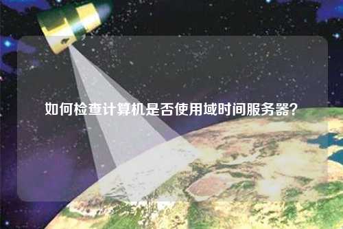 如何檢查計(jì)算機(jī)是否使用域時(shí)間服務(wù)器？