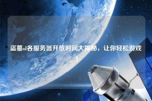 盜墓ol各服務(wù)器開放時(shí)間大揭秘，讓你輕松游戲！