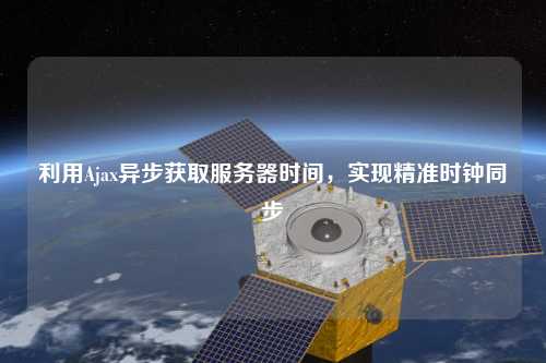 利用Ajax異步獲取服務器時間，實現精準時鐘同步