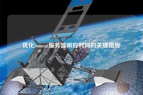 優(yōu)化tomcat服務(wù)器響應(yīng)時(shí)間的關(guān)鍵措施