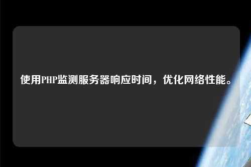 使用PHP監(jiān)測(cè)服務(wù)器響應(yīng)時(shí)間，優(yōu)化網(wǎng)絡(luò)性能。