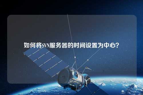 如何將SVN服務(wù)器的時間設(shè)置為中心？