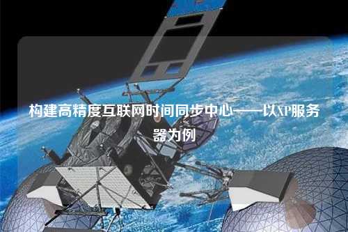 構建高精度互聯網時間同步中心——以XP服務器為例