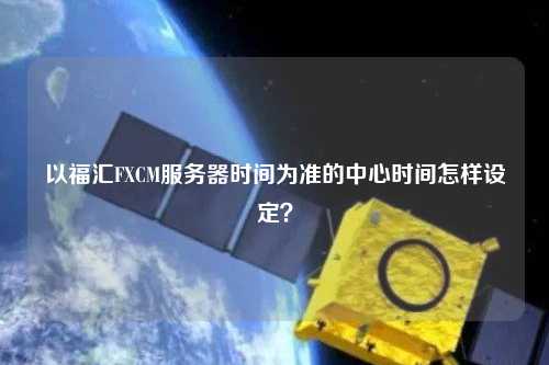 以福匯FXCM服務(wù)器時(shí)間為準(zhǔn)的中心時(shí)間怎樣設(shè)定？