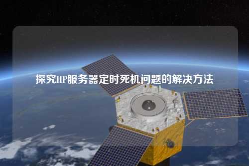 探究HP服務(wù)器定時(shí)死機(jī)問(wèn)題的解決方法