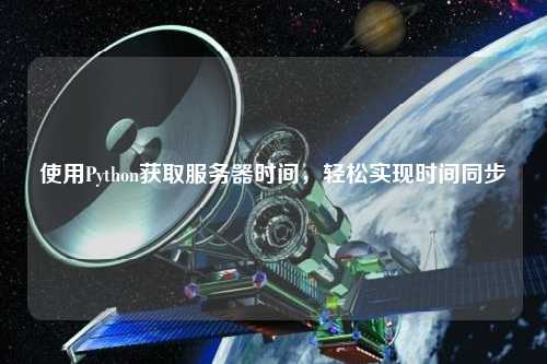 使用Python獲取服務器時間，輕松實現時間同步