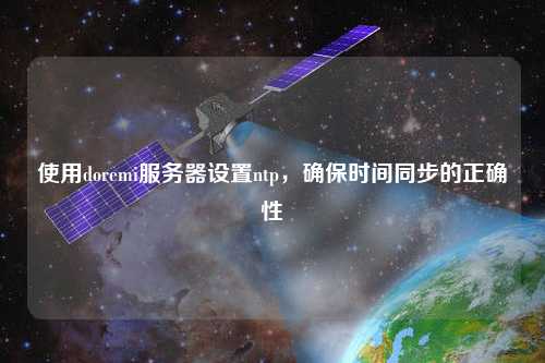 使用doremi服務(wù)器設(shè)置ntp，確保時(shí)間同步的正確性