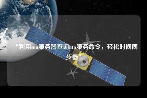 “利用sun服務(wù)器查詢ntp服務(wù)命令，輕松時(shí)間同步器”