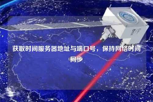 獲取時(shí)間服務(wù)器地址與端口號(hào)，保持網(wǎng)絡(luò)時(shí)間同步