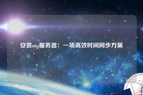 安裝ntp服務(wù)器：一項(xiàng)高效時(shí)間同步方案