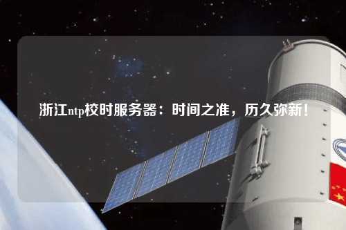 浙江ntp校時(shí)服務(wù)器：時(shí)間之準(zhǔn)，歷久彌新！