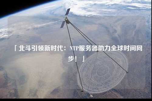 「北斗引領新時代：NTP服務器助力全球時間同步！」