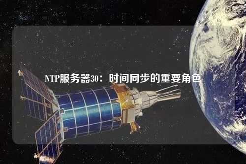 NTP服務(wù)器30：時間同步的重要角色