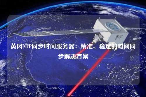 黃岡NTP同步時間服務(wù)器：精準、穩(wěn)定的時間同步解決方案