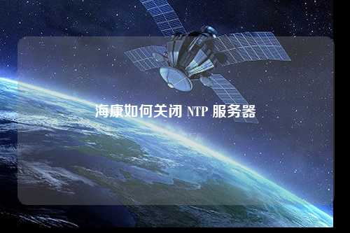 海康如何關(guān)閉 NTP 服務(wù)器