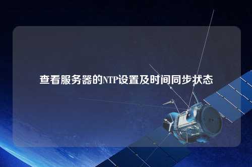 查看服務(wù)器的NTP設(shè)置及時間同步狀態(tài)