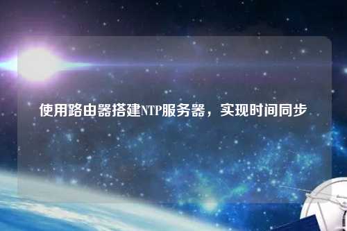 使用路由器搭建NTP服務器，實現時間同步