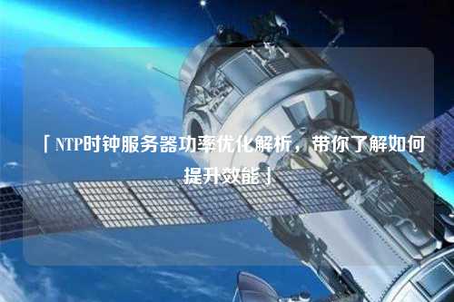 「NTP時鐘服務(wù)器功率優(yōu)化解析，帶你了解如何提升效能」