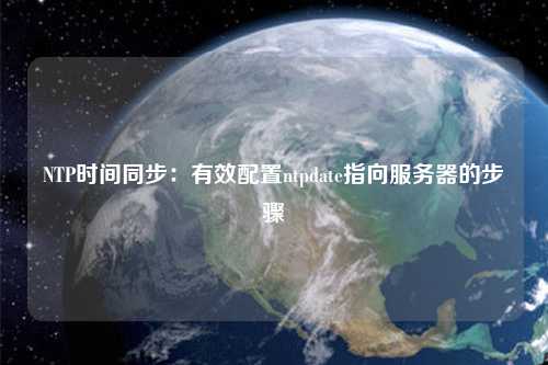 NTP時間同步：有效配置ntpdate指向服務(wù)器的步驟
