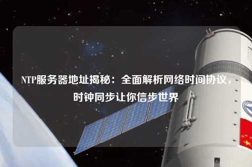 NTP服務(wù)器地址揭秘：全面解析網(wǎng)絡(luò)時(shí)間協(xié)議，時(shí)鐘同步讓你信步世界