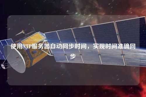 使用NTP服務(wù)器自動同步時間，實現(xiàn)時間準(zhǔn)確同步