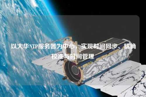 以大華NTP服務(wù)器為中心，實(shí)現(xiàn)時(shí)間同步、精確校準(zhǔn)與時(shí)間管理