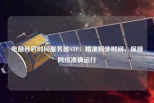 電腦開啟時間服務器NTP：精準同步時間，保障網(wǎng)絡準確運行